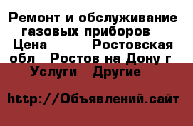 Ремонт и обслуживание газовых приборов. › Цена ­ 600 - Ростовская обл., Ростов-на-Дону г. Услуги » Другие   